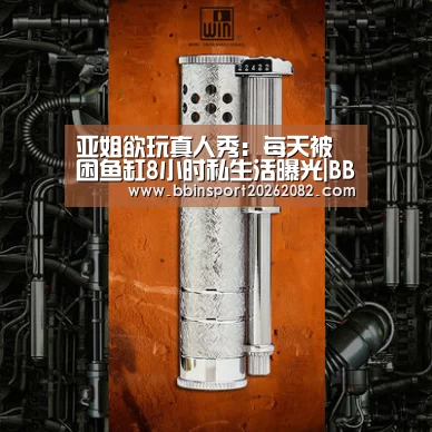 亚姐欲玩真人秀:每天被困鱼缸8小时私生活曝光|BBIN官网(图2) BBIN电竞