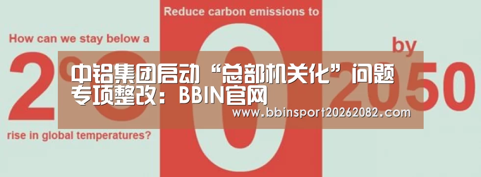 中铝集团启动“总部机关化”问题专项整改:BBIN官网(图2) BBIN真人