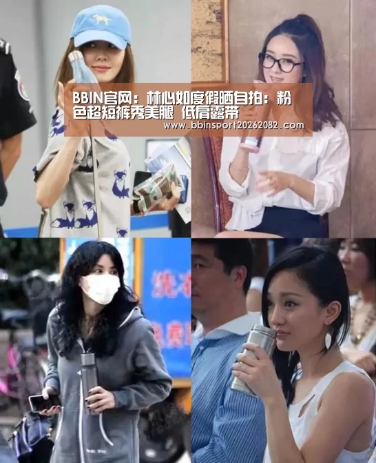 BBIN官网:林心如度假晒自拍:粉色超短裤秀美腿 低肩露带(图2) BBIN官网