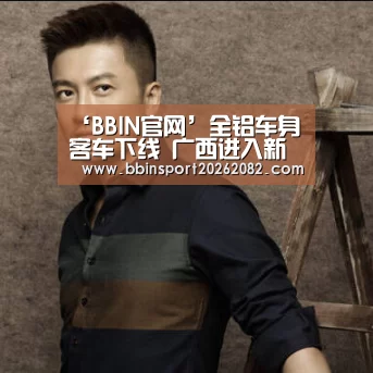 ‘BBIN官网’全铝车身客车下线 广西进入新能源汽车时代(图1) BBIN真人