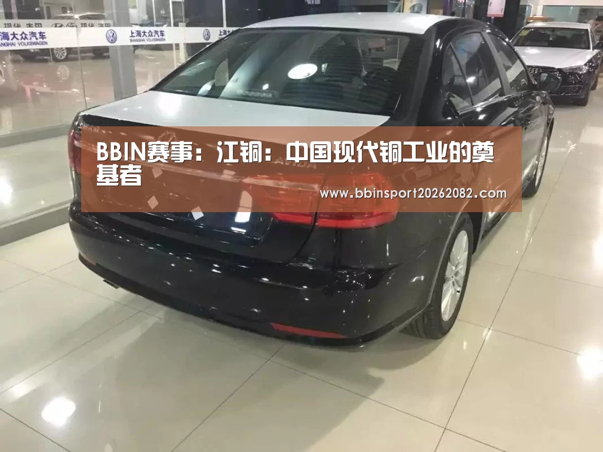 BBIN赛事:江铜:中国现代铜工业的奠基者(图2) BBIN赛事